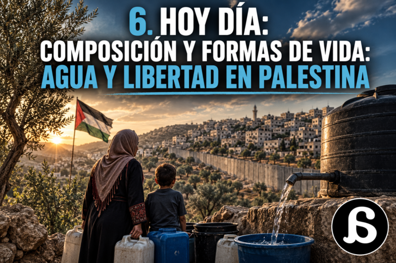 6. Hoy día, composición y formas de vida: Agua y libertad en Palestina